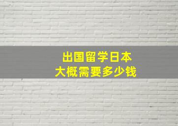 出国留学日本大概需要多少钱