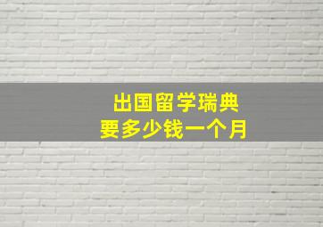 出国留学瑞典要多少钱一个月