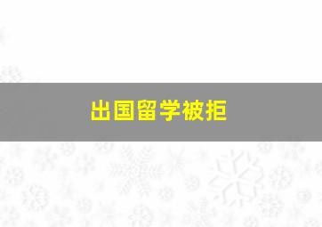 出国留学被拒