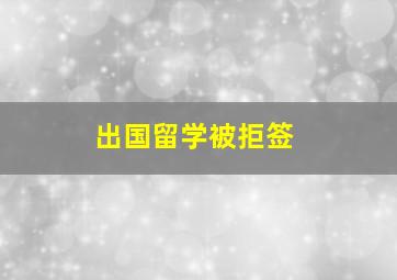 出国留学被拒签