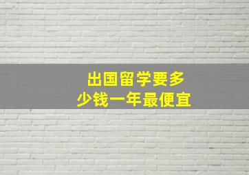 出国留学要多少钱一年最便宜