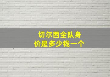 切尔西全队身价是多少钱一个