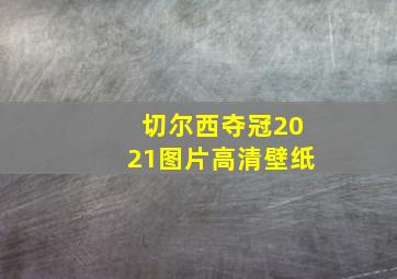 切尔西夺冠2021图片高清壁纸