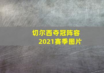 切尔西夺冠阵容2021赛季图片