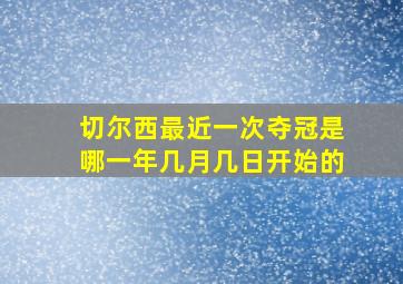 切尔西最近一次夺冠是哪一年几月几日开始的