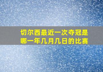 切尔西最近一次夺冠是哪一年几月几日的比赛