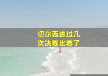 切尔西进过几次决赛比赛了