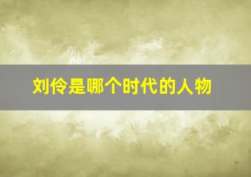 刘伶是哪个时代的人物