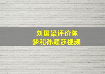 刘国梁评价陈梦和孙颖莎视频