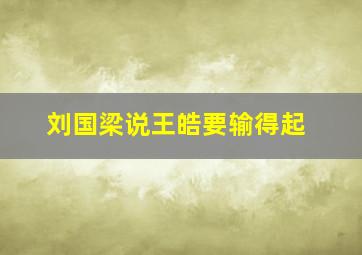 刘国梁说王皓要输得起