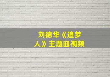 刘德华《追梦人》主题曲视频