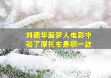 刘德华追梦人电影中骑了摩托车是哪一款