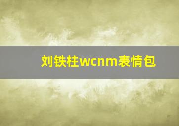 刘铁柱wcnm表情包