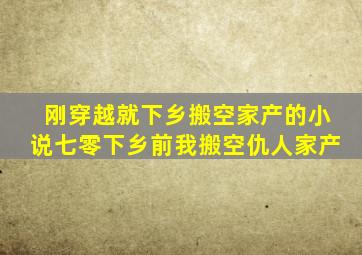 刚穿越就下乡搬空家产的小说七零下乡前我搬空仇人家产