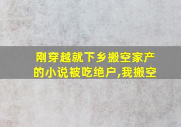 刚穿越就下乡搬空家产的小说被吃绝户,我搬空