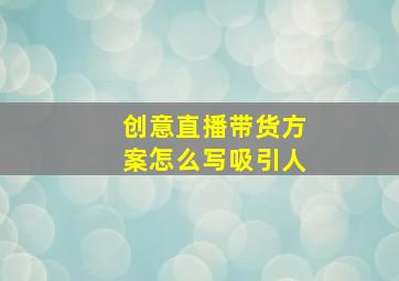 创意直播带货方案怎么写吸引人