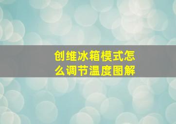 创维冰箱模式怎么调节温度图解