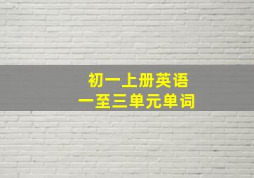 初一上册英语一至三单元单词