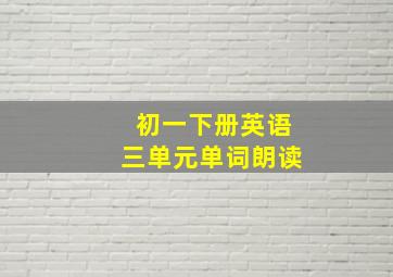 初一下册英语三单元单词朗读