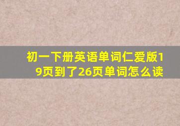 初一下册英语单词仁爱版19页到了26页单词怎么读