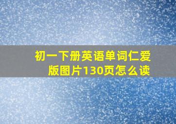 初一下册英语单词仁爱版图片130页怎么读