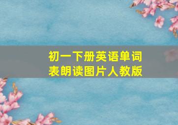 初一下册英语单词表朗读图片人教版