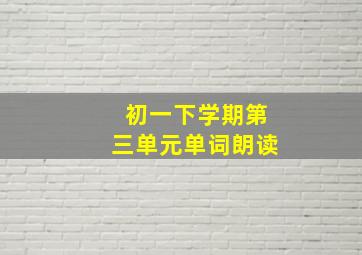 初一下学期第三单元单词朗读