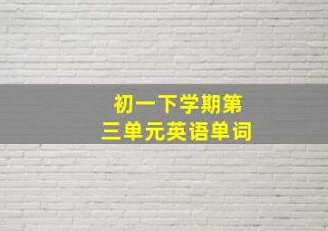 初一下学期第三单元英语单词