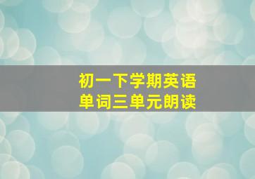 初一下学期英语单词三单元朗读