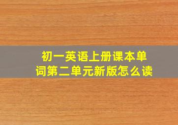 初一英语上册课本单词第二单元新版怎么读