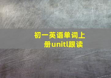 初一英语单词上册unitl跟读