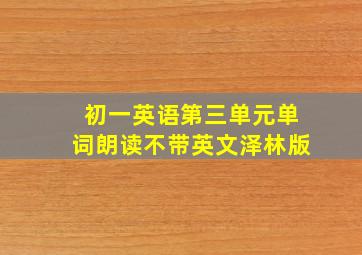 初一英语第三单元单词朗读不带英文泽林版