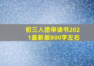 初三入团申请书2021最新版800字左右