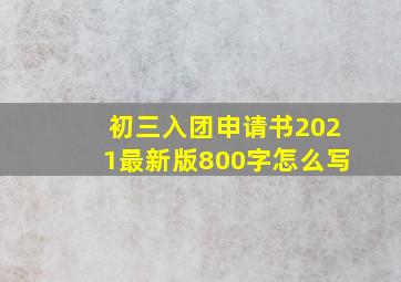 初三入团申请书2021最新版800字怎么写