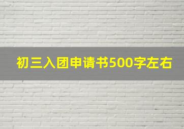 初三入团申请书500字左右