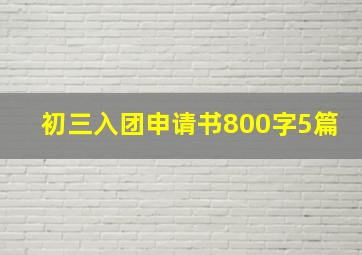 初三入团申请书800字5篇