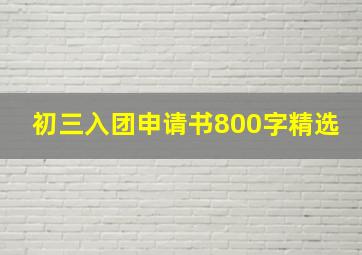 初三入团申请书800字精选