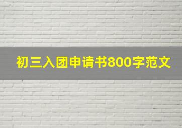 初三入团申请书800字范文