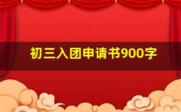 初三入团申请书900字