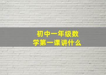 初中一年级数学第一课讲什么