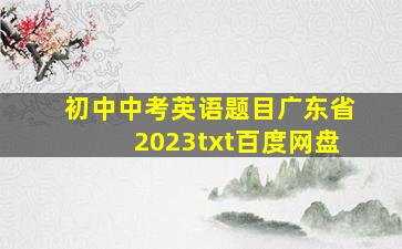 初中中考英语题目广东省2023txt百度网盘