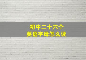 初中二十六个英语字母怎么读