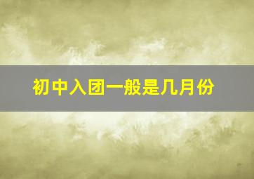 初中入团一般是几月份