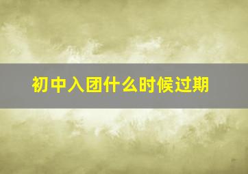 初中入团什么时候过期