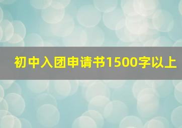 初中入团申请书1500字以上