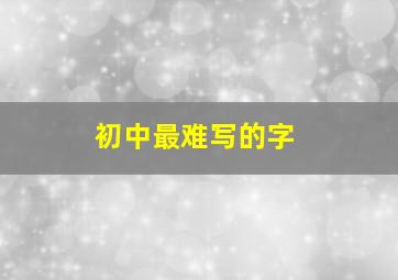 初中最难写的字