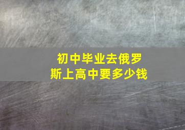 初中毕业去俄罗斯上高中要多少钱