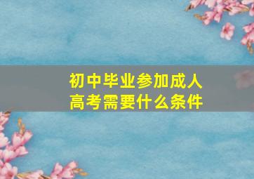 初中毕业参加成人高考需要什么条件