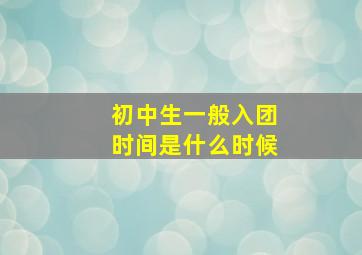 初中生一般入团时间是什么时候