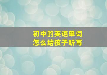 初中的英语单词怎么给孩子听写